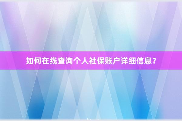 如何在线查询个人社保账户详细信息？